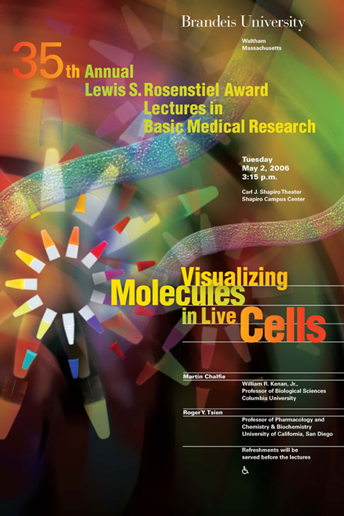 35th Annual Lewis S. Rosenstiel Award in Basic Medical Research Lectures Visualizing Molecules in Live Cells Martin Chalfie and Roger Y. Tsien May 2, 2006, 3:15 p.m. Shapiro Campus Center Theater