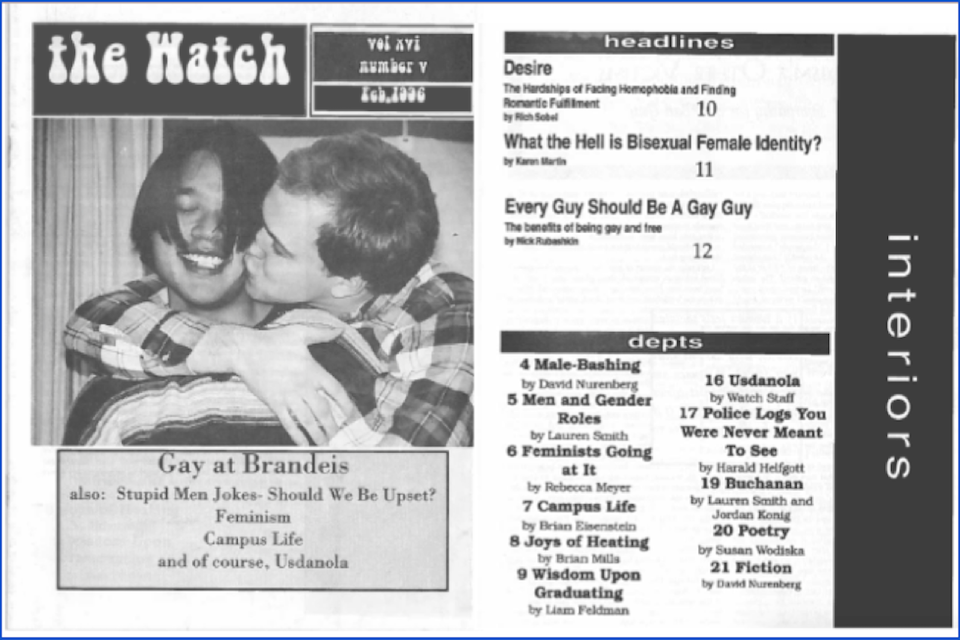 The cover and table of contents pages from the Watch, February 1996. The cover has a photo of two men sitting together. One is hugging the other from behind and placing a kiss on his cheek. Beneath is a box reading "Gay at Brandeis. also: Stupid Men Jokes--Should We Be Upset? Feminism. Campus Life. And of course, Usdanola." The table of contents features the headlines "Desire" "What the Hell is Bisexual Female Identity" and "Every Guy Should Be a Gay Guy."