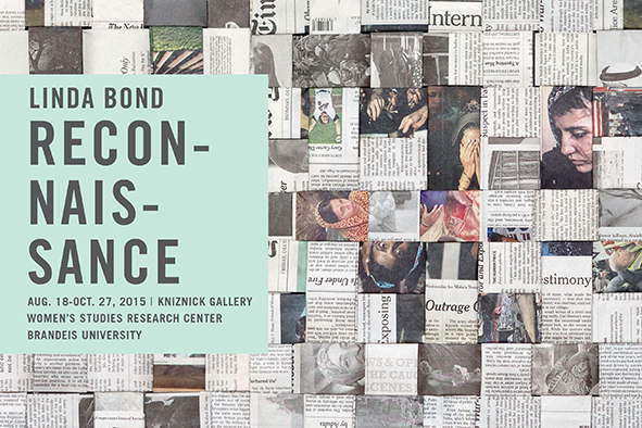 Linda Bond, exhibition post card. Text says: “Linda Bond. Reconnaissance. Aug 18-Oct. 27, 2015 | Kniznick Gallery. Women’s Studies Research Center. Brandeis University.” Background image is a detail of a woven floor mat constructed from strips of newspapers. There are snippets of news articles and headlines containing large words such as “Intern,” Outrage” “testimony”, “exposing” “part of the New York Times logo;  and images of Middle Eastern women with head scarves some covering their eyes or looking downward. Also sections of sports photos, landscapes, hands and undiscernable details of other photos.