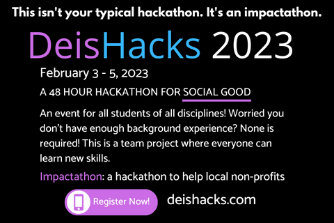 Black background graphic reads "This is not your typical hackathon. It's an impactathon. DeisHacks 2023. February 3 - 5. A 48 hour hackathon for social good."